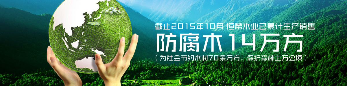 恒希木業(yè)已累計(jì)銷售防腐木14萬方（為社會(huì)節(jié)約木材70余萬方，保護(hù)森林上萬公頃）